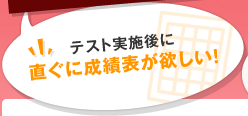 テスト実施後に直ぐに成績表が欲しい！